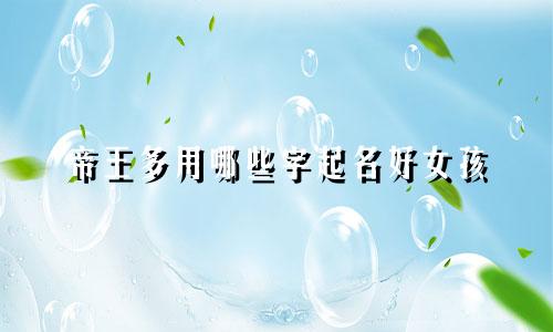 帝王多用哪些字起名好女孩