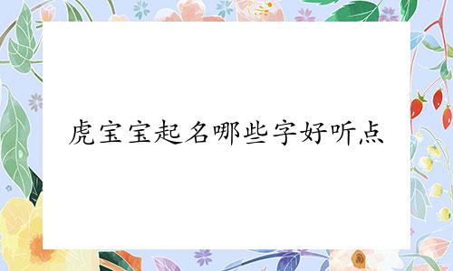 虎宝宝起名哪些字好听点
