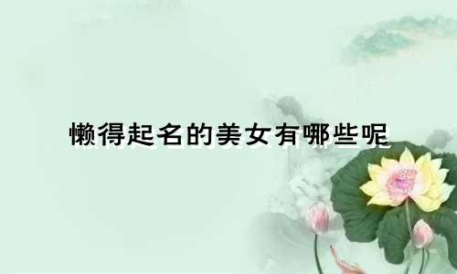 懒得起名的美女有哪些呢
