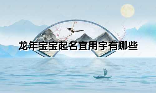 龙年宝宝起名宜用字有哪些