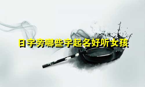 日字旁哪些字起名好听女孩