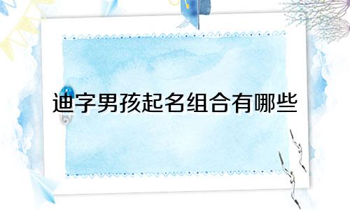 迪字男孩起名组合有哪些