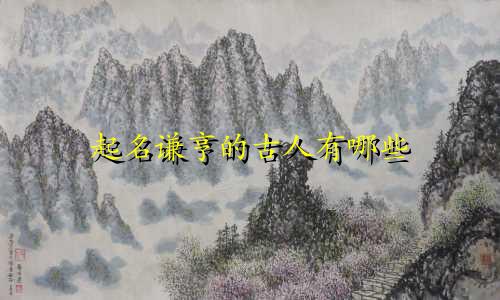起名谦亨的古人有哪些