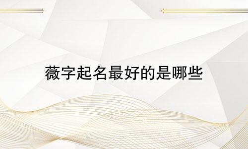 薇字起名最好的是哪些