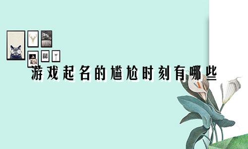 游戏起名的尴尬时刻有哪些