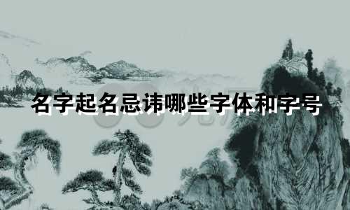 名字起名忌讳哪些字体和字号