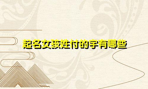 起名女孩姓付的字有哪些