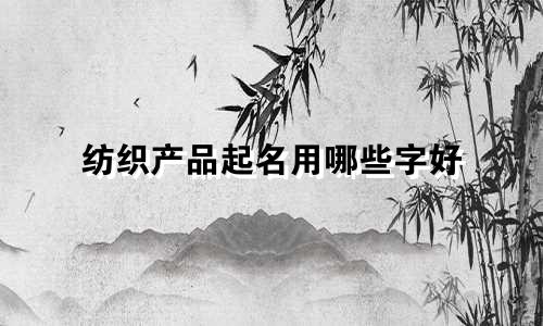 纺织产品起名用哪些字好