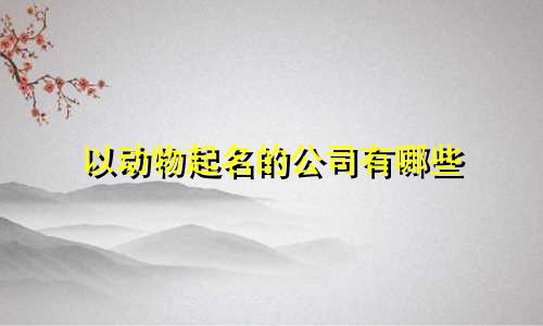 以动物起名的公司有哪些