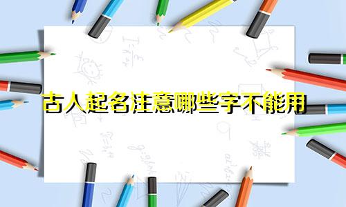 古人起名注意哪些字不能用