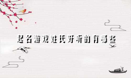 起名游戏姓氏好听的有哪些