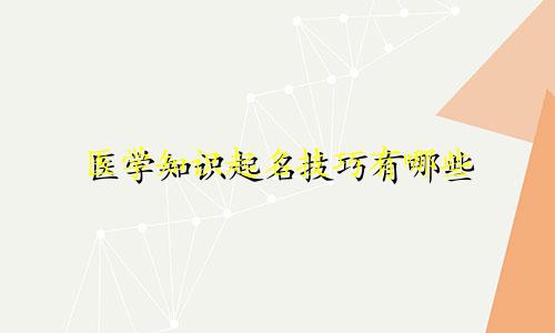 医学知识起名技巧有哪些