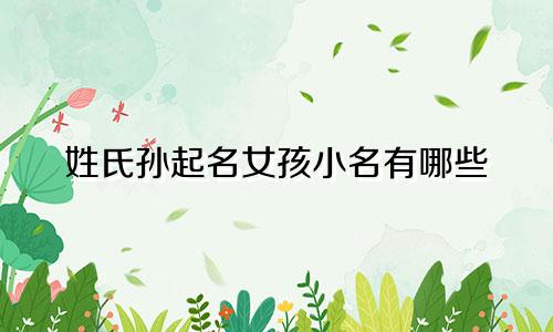 姓氏孙起名女孩小名有哪些