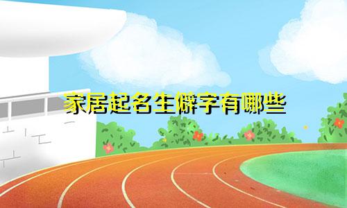 家居起名生僻字有哪些
