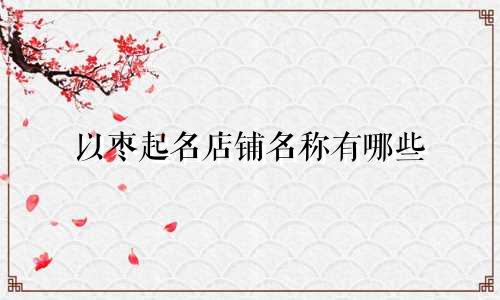 以枣起名店铺名称有哪些