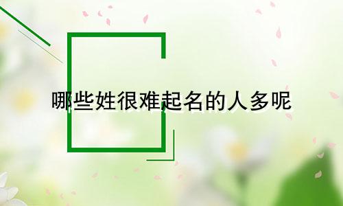 哪些姓很难起名的人多呢