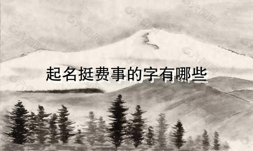 起名挺费事的字有哪些