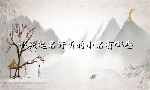 小孩起名好听的小名有哪些
