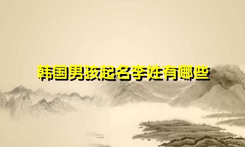 韩国男孩起名李姓有哪些