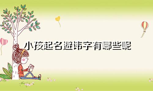 小孩起名避讳字有哪些呢