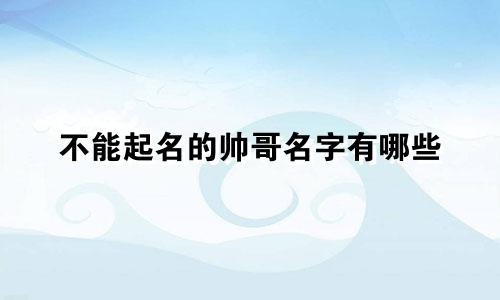 不能起名的帅哥名字有哪些