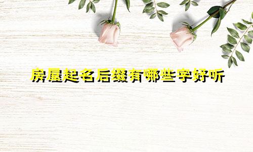 房屋起名后缀有哪些字好听