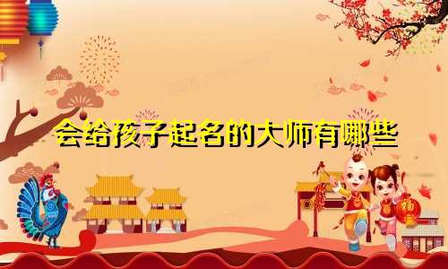 会给孩子起名的大师有哪些