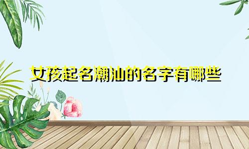 女孩起名潮汕的名字有哪些
