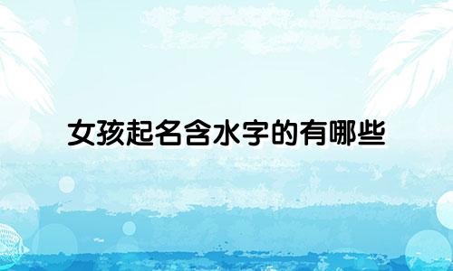 女孩起名含水字的有哪些