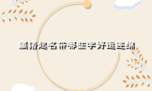 属猪起名带哪些字好运连绵