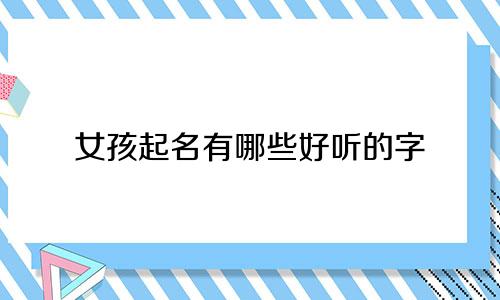 女孩起名有哪些好听的字