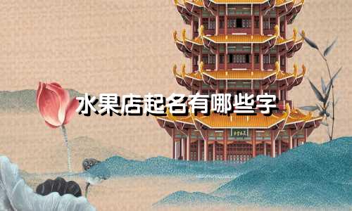 水果店起名有哪些字