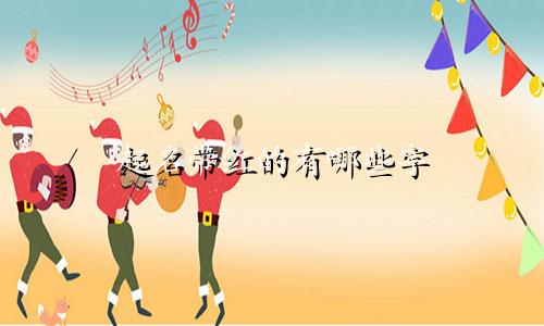 起名带红的有哪些字