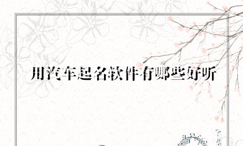 用汽车起名软件有哪些好听
