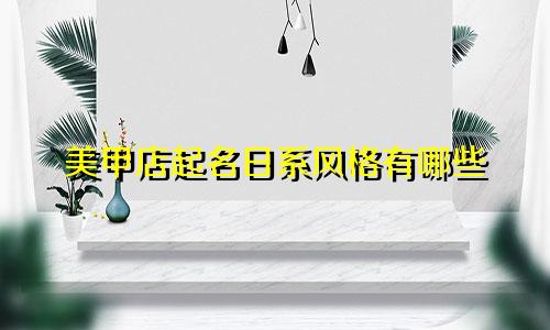 美甲店起名日系风格有哪些