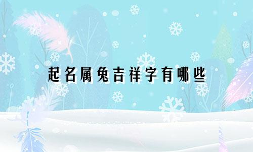 起名属兔吉祥字有哪些
