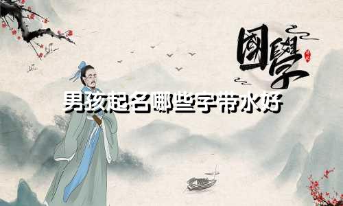 男孩起名哪些字带水好