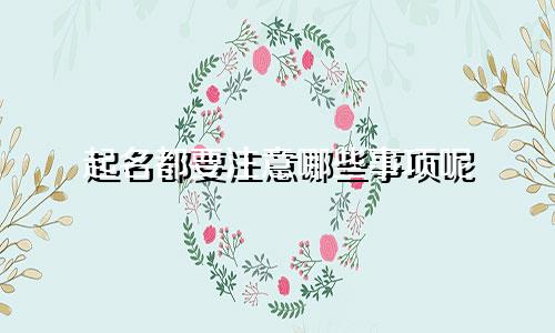 起名都要注意哪些事项呢