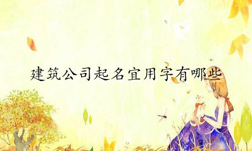 建筑公司起名宜用字有哪些