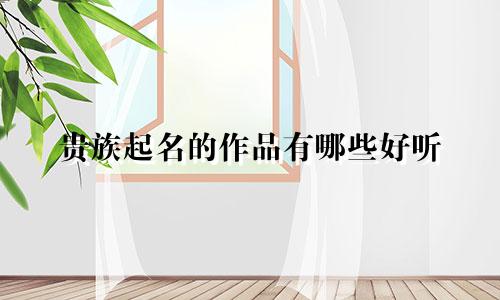 贵族起名的作品有哪些好听