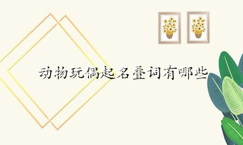 动物玩偶起名叠词有哪些
