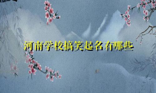 河南学校搞笑起名有哪些