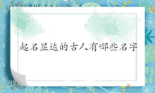 起名显达的古人有哪些名字
