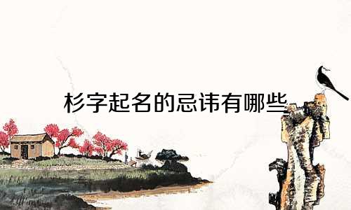 杉字起名的忌讳有哪些