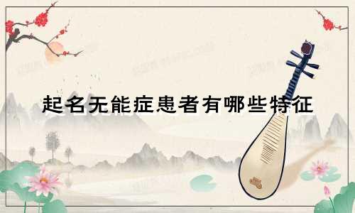 起名无能症患者有哪些特征