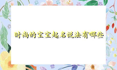时尚的宝宝起名说法有哪些
