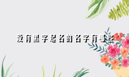 没有黑字起名的名字有哪些