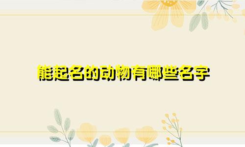 能起名的动物有哪些名字