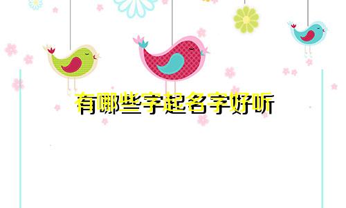 有哪些字起名字好听