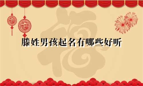 滕姓男孩起名有哪些好听